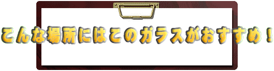 こんな場所にはこのガラスがおすすめ！
